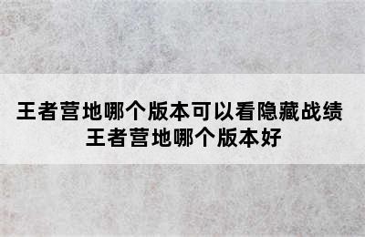 王者营地哪个版本可以看隐藏战绩 王者营地哪个版本好